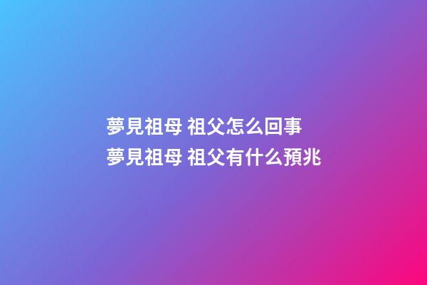 夢見祖母 祖父怎么回事 夢見祖母 祖父有什么預兆